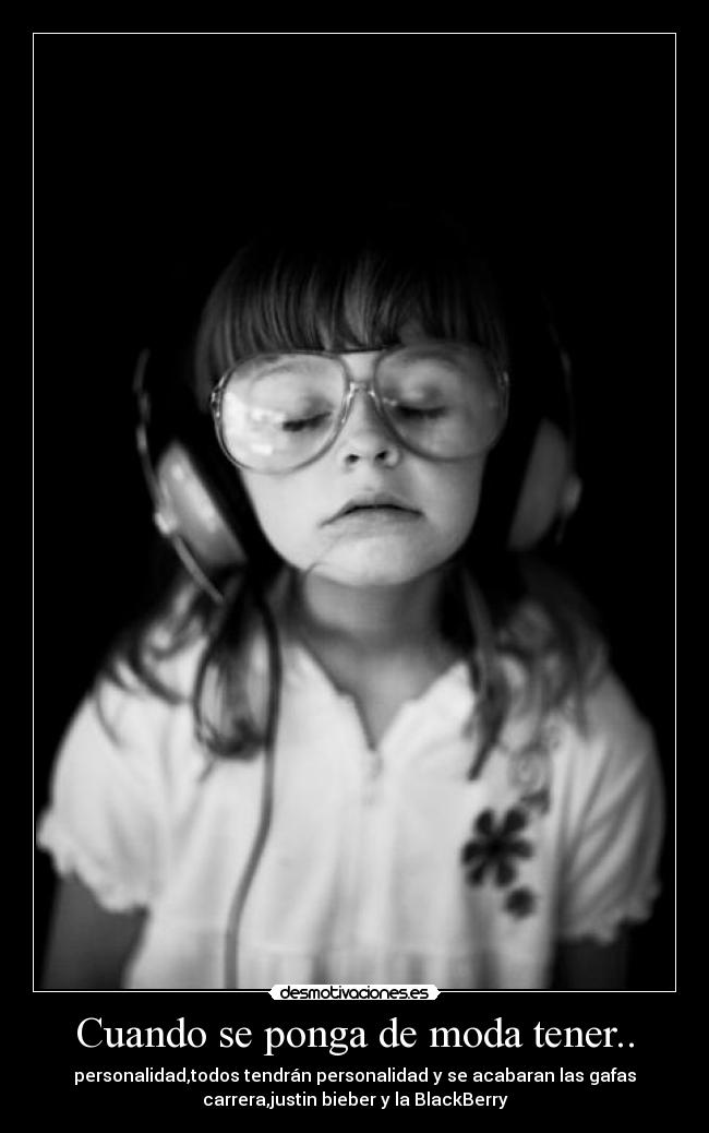 Cuando se ponga de moda tener.. - personalidad,todos tendrán personalidad y se acabaran las gafas
carrera,justin bieber y la BlackBerry