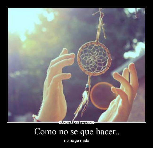 Como no se que hacer.. - no hago nada