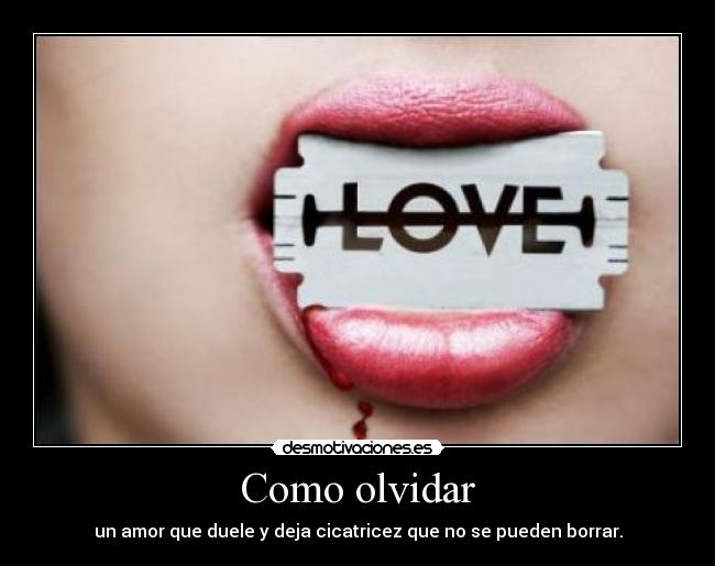 Como olvidar - un amor que duele y deja cicatricez que no se pueden borrar.