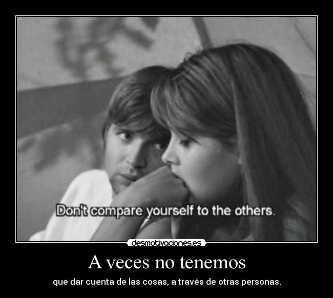 A veces no tenemos - que dar cuenta de las cosas, a través de otras personas.