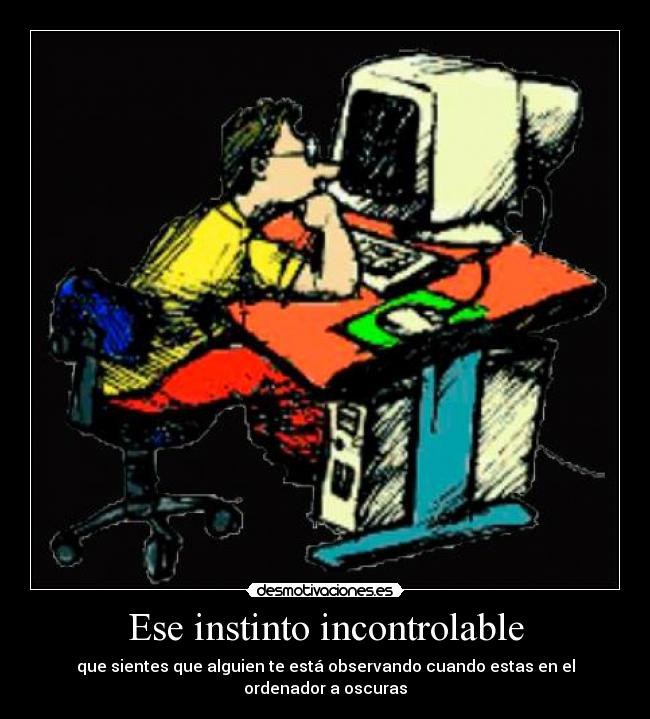 Ese instinto incontrolable - que sientes que alguien te está observando cuando estas en el ordenador a oscuras