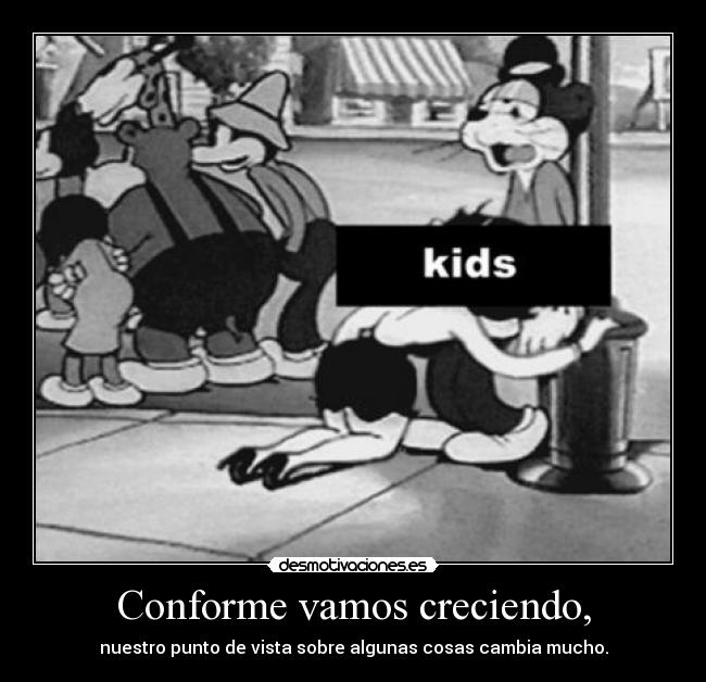 Conforme vamos creciendo, - nuestro punto de vista sobre algunas cosas cambia mucho.