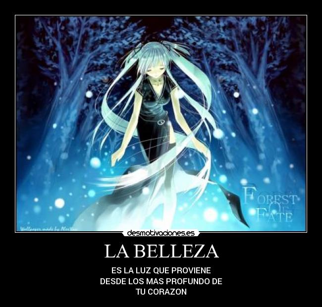 LA BELLEZA - ES LA LUZ QUE PROVIENE
DESDE LOS MAS PROFUNDO DE
TU CORAZON