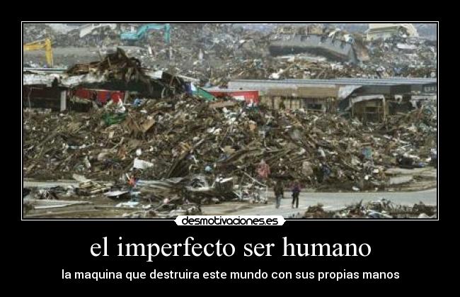 el imperfecto ser humano - la maquina que destruira este mundo con sus propias manos