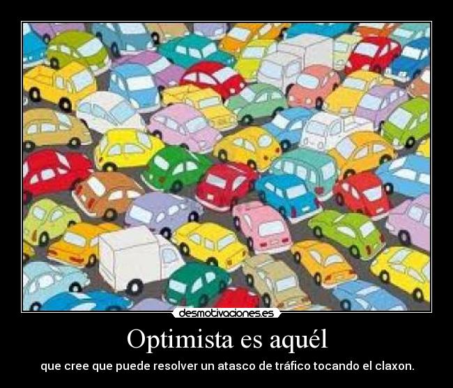 Optimista es aquél - que cree que puede resolver un atasco de tráfico tocando el claxon.