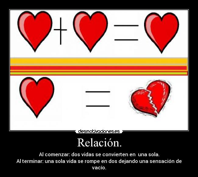 Relación. - Al comenzar: dos vidas se convierten en  una sola.
Al terminar: una sola vida se rompe en dos dejando una sensación de vacío.