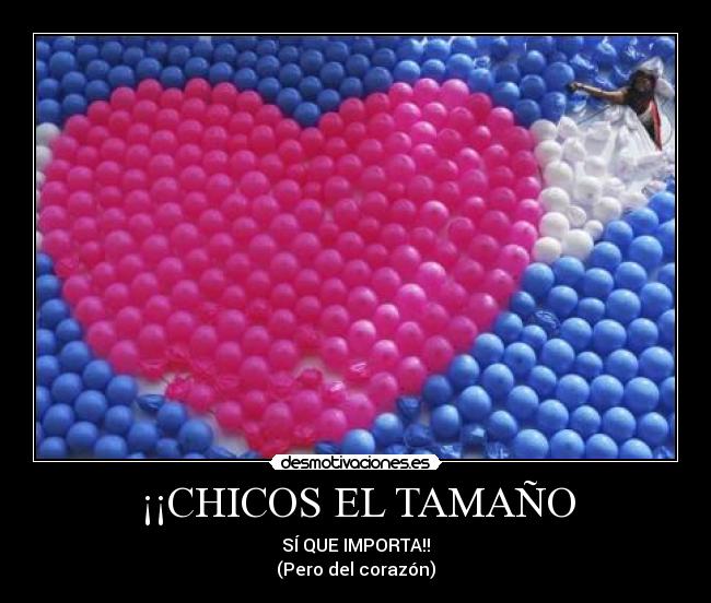 ¡¡CHICOS EL TAMAÑO - SÍ QUE IMPORTA!!
(Pero del corazón)