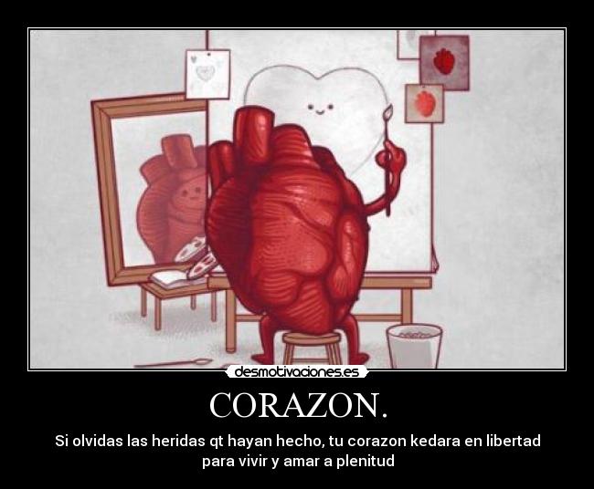 CORAZON. - Si olvidas las heridas qt hayan hecho, tu corazon kedara en libertad
para vivir y amar a plenitud