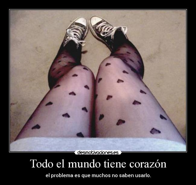 Todo el mundo tiene corazón - el problema es que muchos no saben usarlo.