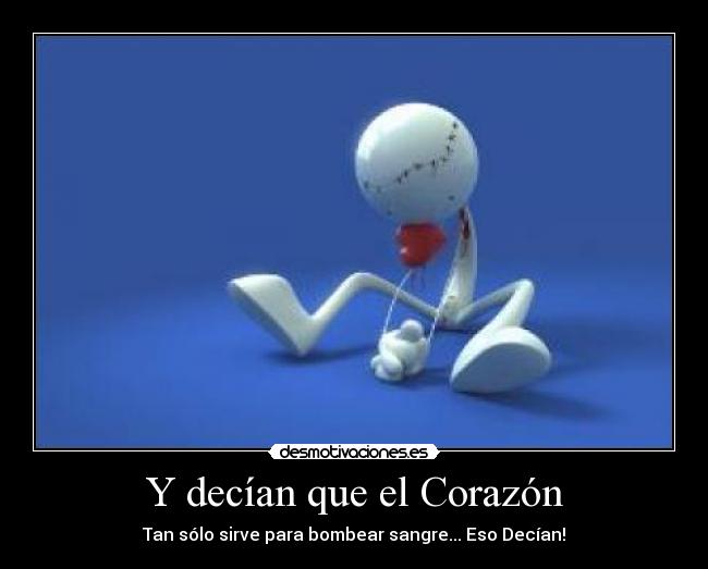 Y decían que el Corazón - Tan sólo sirve para bombear sangre... Eso Decían!