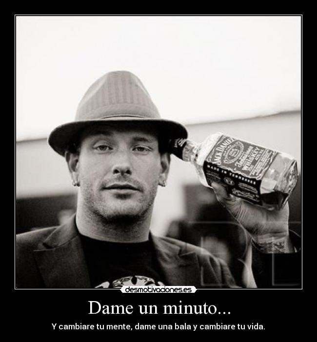 Dame un minuto... - Y cambiare tu mente, dame una bala y cambiare tu vida.