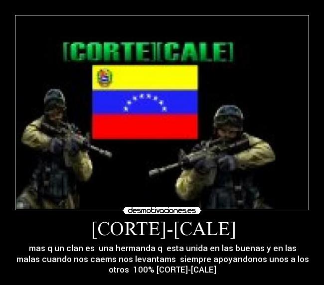 [CORTE]-[CALE] - mas q un clan es  una hermanda q  esta unida en las buenas y en las
malas cuando nos caems nos levantams  siempre apoyandonos unos a los
otros  100% [CORTE]-[CALE]
