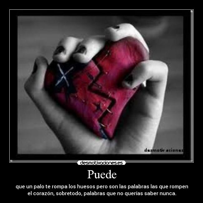 Puede - que un palo te rompa los huesos pero son las palabras las que rompen
el corazón, sobretodo, palabras que no querías saber nunca.