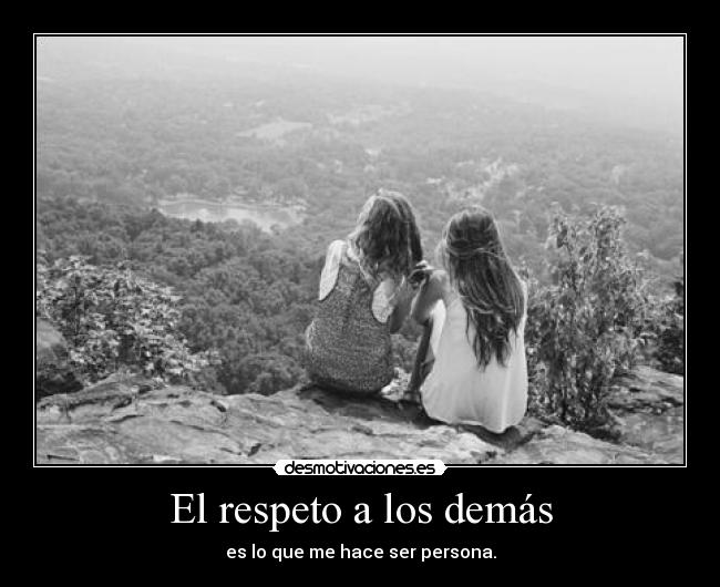 El respeto a los demás - es lo que me hace ser persona.
