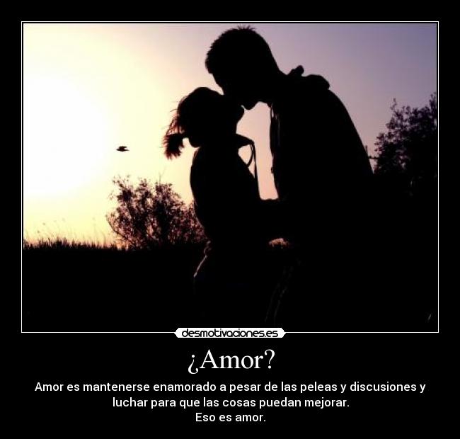 ¿Amor? - Amor es mantenerse enamorado a pesar de las peleas y discusiones y
luchar para que las cosas puedan mejorar.
Eso es amor.