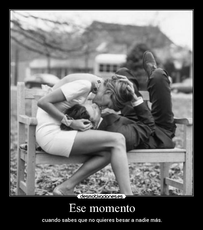 Ese momento - cuando sabes que no quieres besar a nadie más.