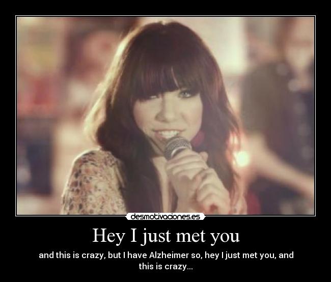 Hey I just met you - and this is crazy, but I have Alzheimer so, hey I just met you, and this is crazy...