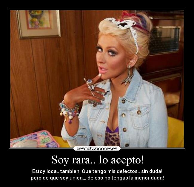 Soy rara.. lo acepto! - Estoy loca.. tambien! Que tengo mis defectos.. sin duda!
pero de que soy unica... de eso no tengas la menor duda!