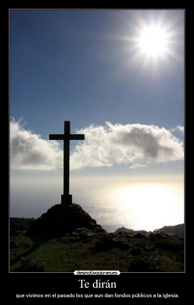 Te dirán - que vivimos en el pasado los que aun dan fondos públicos a la iglesia.