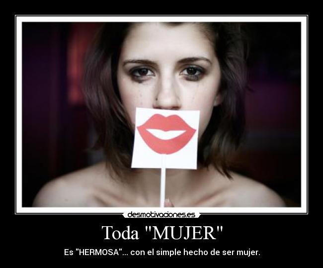 Toda MUJER - Es HERMOSA... con el simple hecho de ser mujer.