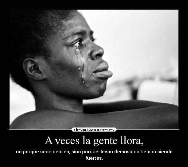 A veces la gente llora, - no porque sean débiles, sino porque llevan demasiado tiempo siendo fuertes.