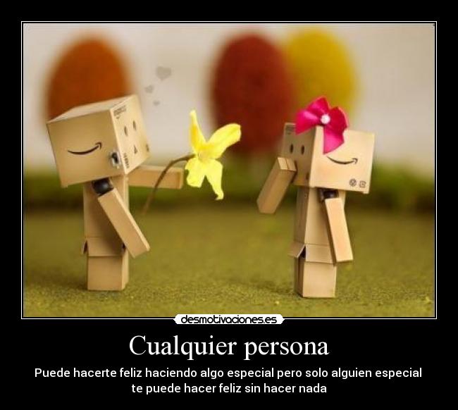 Cualquier persona - Puede hacerte feliz haciendo algo especial pero solo alguien especial
te puede hacer feliz sin hacer nada