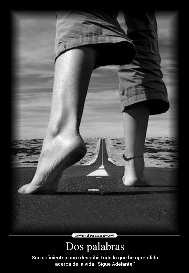 Dos palabras - Son suficientes para describir todo lo que he aprendido
acerca de la vida Sigue Adelante