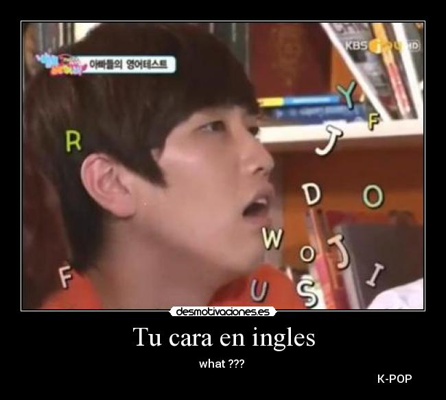 Tu cara en ingles - what ??? 
                                                                                                                              K-POP ♥