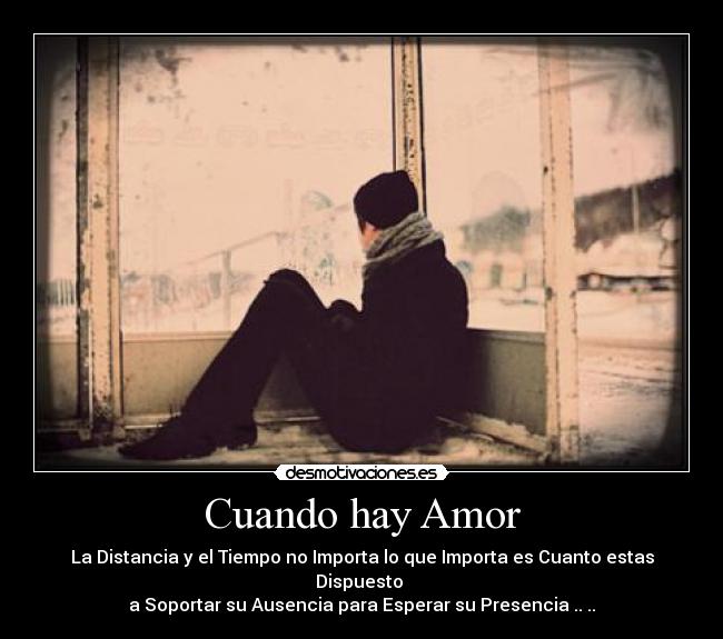 Cuando hay Amor - La Distancia y el Tiempo no Importa lo que Importa es Cuanto estas Dispuesto 
a Soportar su Ausencia para Esperar su Presencia .. ..