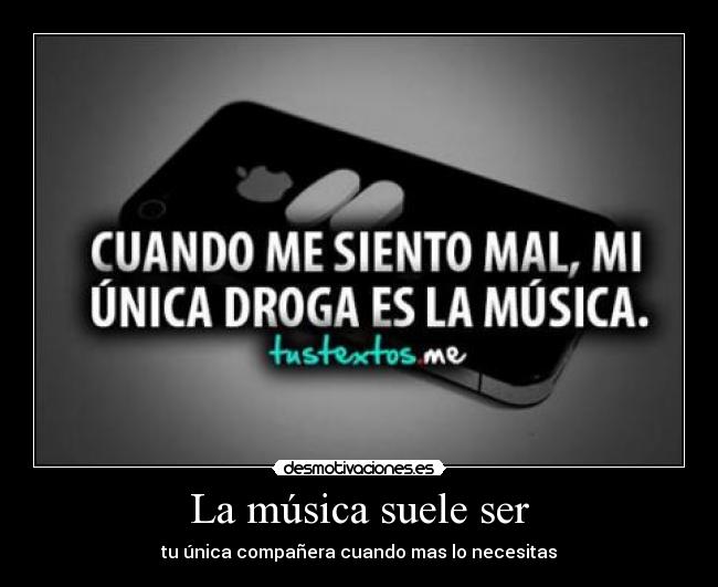 La música suele ser - tu única compañera cuando mas lo necesitas