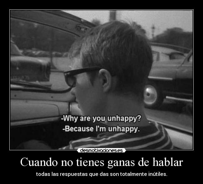 Cuando no tienes ganas de hablar - todas las respuestas que das son totalmente inútiles.