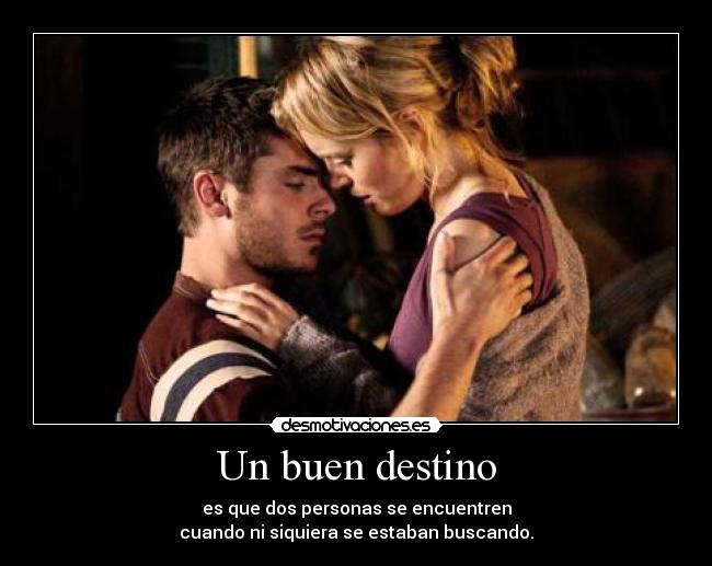 Un buen destino - es que dos personas se encuentren
cuando ni siquiera se estaban buscando.
