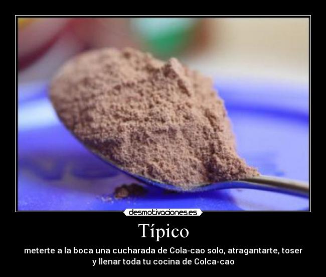 Típico - meterte a la boca una cucharada de Cola-cao solo, atragantarte, toser
y llenar toda tu cocina de Colca-cao