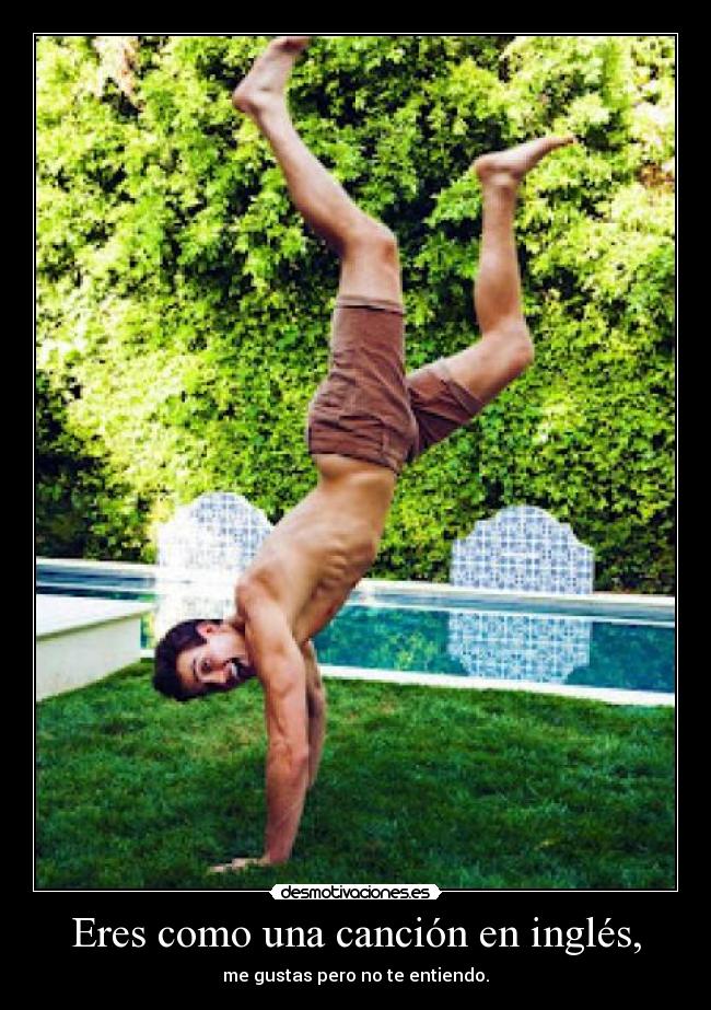 Eres como una canción en inglés, - me gustas pero no te entiendo.