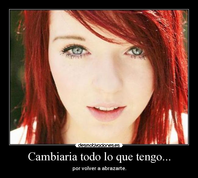 Cambiaria todo lo que tengo... - por volver a abrazarte.