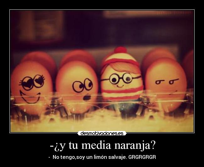 -¿y tu media naranja? -