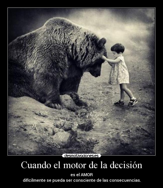 Cuando el motor de la decisión - es el AMOR
difícilmente se pueda ser consciente de las consecuencias.