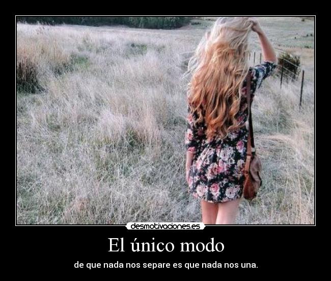 El único modo - de que nada nos separe es que nada nos una.