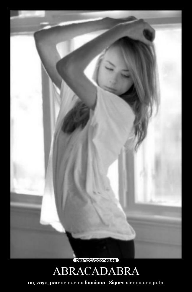 ABRACADABRA - no, vaya, parece que no funciona.. Sigues siendo una puta.