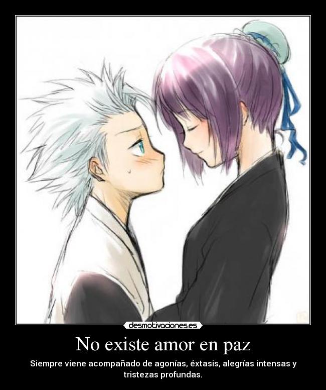 No existe amor en paz - Siempre viene acompañado de agonías, éxtasis, alegrías intensas y
tristezas profundas.