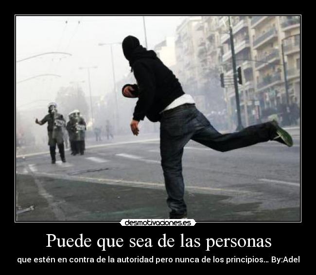 Puede que sea de las personas - que estén en contra de la autoridad pero nunca de los principios… By:Adel