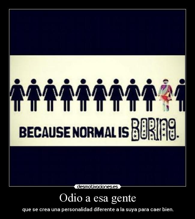Odio a esa gente - que se crea una personalidad diferente a la suya para caer bien.