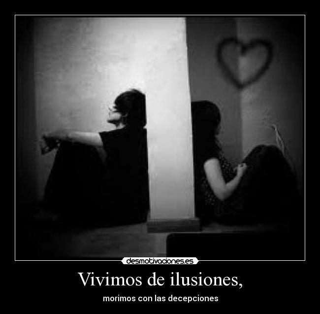 Vivimos de ilusiones, - morimos con las decepciones