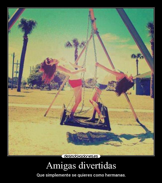 Amigas divertidas - Que simplemente se quieres como hermanas.