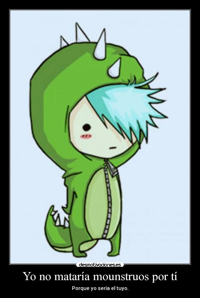 Yo no mataría mounstruos por tí - Porque yo sería el tuyo.