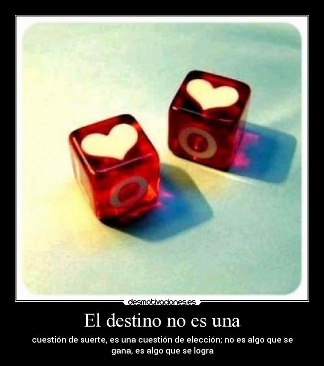 El destino no es una - cuestión de suerte, es una cuestión de elección; no es algo que se
gana, es algo que se logra