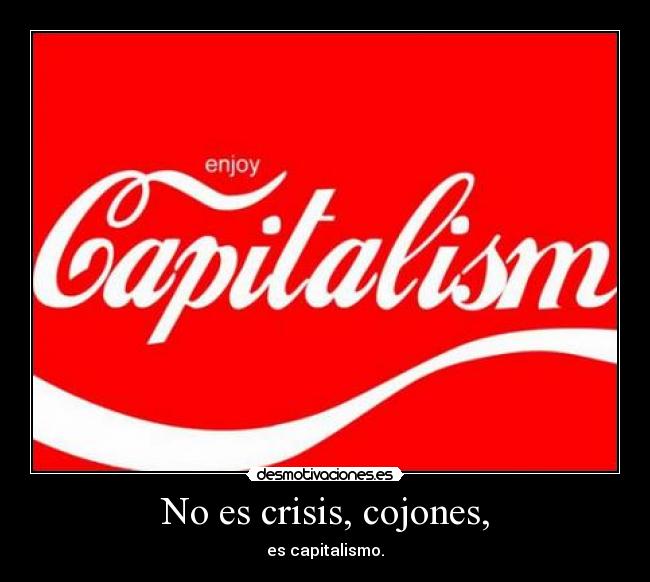 No es crisis, cojones, - es capitalismo.