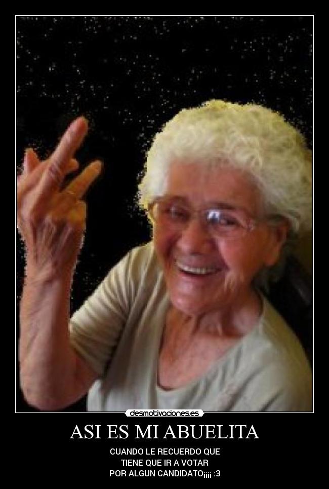 ASI ES MI ABUELITA - CUANDO LE RECUERDO QUE
TIENE QUE IR A VOTAR
POR ALGUN CANDIDATO¡¡¡¡ :3