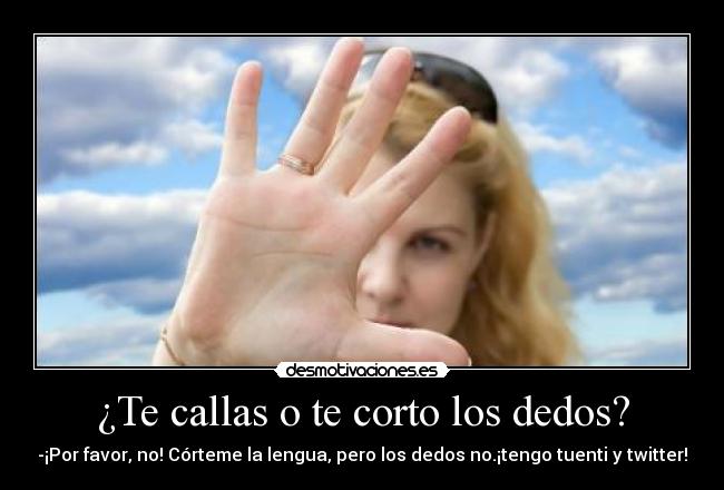 ¿Te callas o te corto los dedos? - 