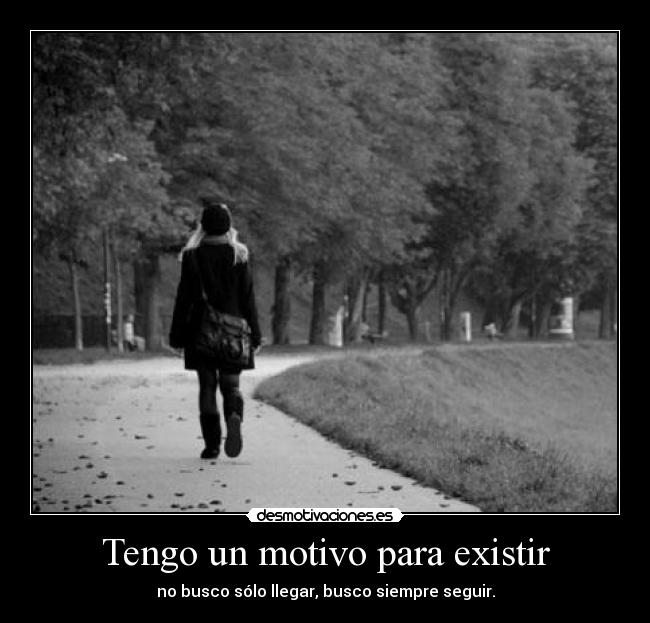 Tengo un motivo para existir - no busco sólo llegar, busco siempre seguir.